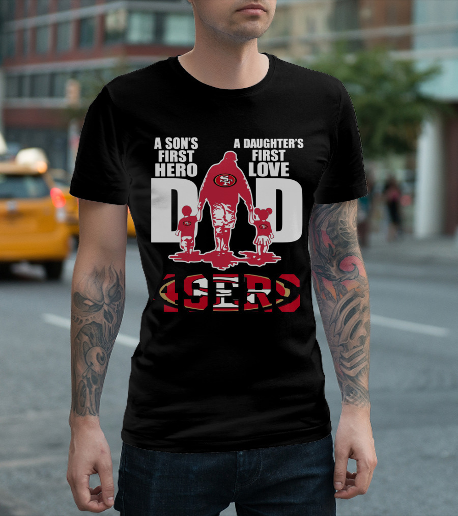49 ERS A Son’s First Hero A Daughter’s First Love Dad 49ERS T-Shirt