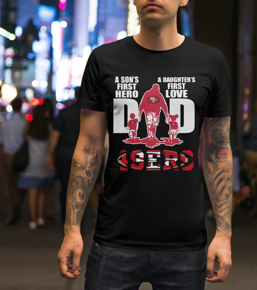 49 ERS A Son’s First Hero A Daughter’s First Love Dad 49ERS T-Shirt