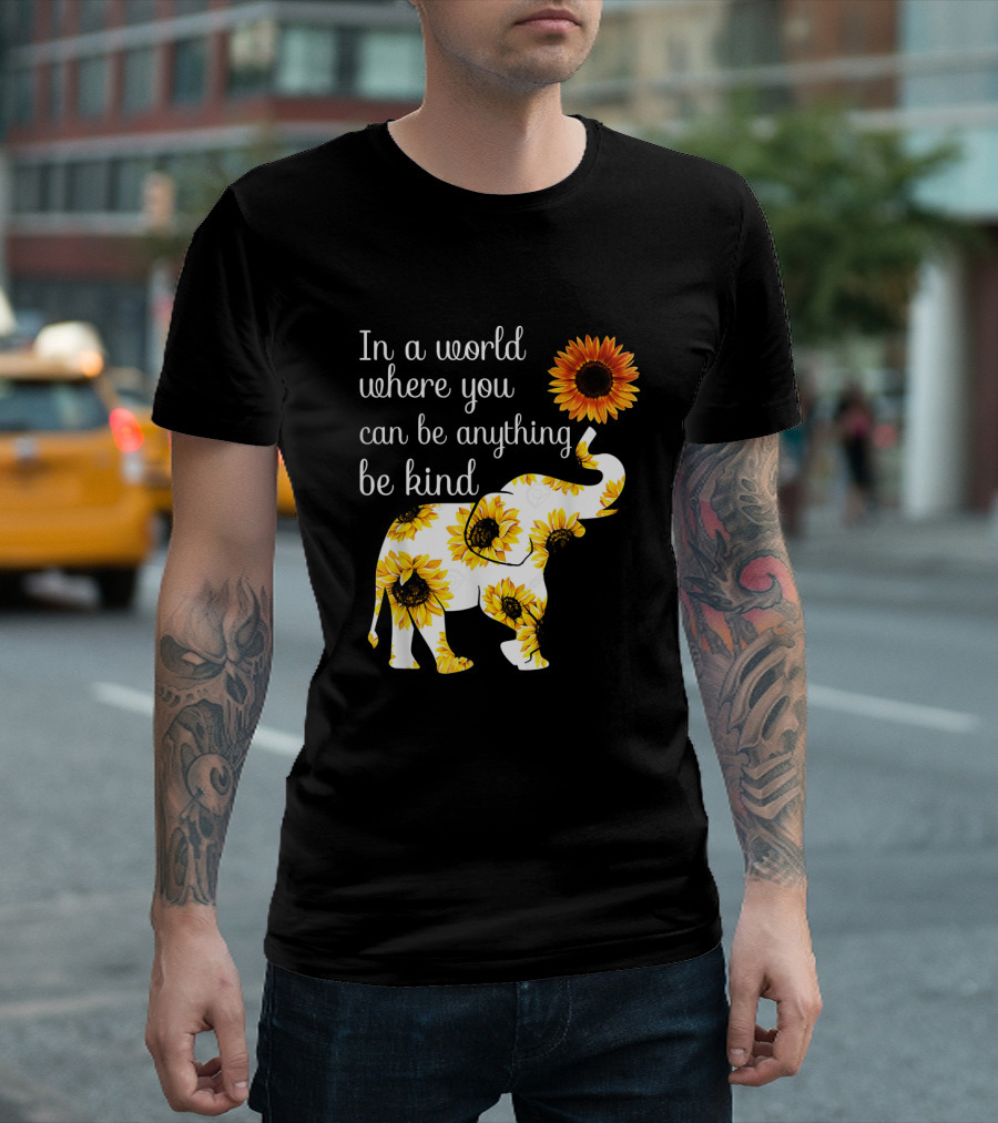 In A World Where You Can Be Anything Be Kind Elephant Sunflower T-Shirt