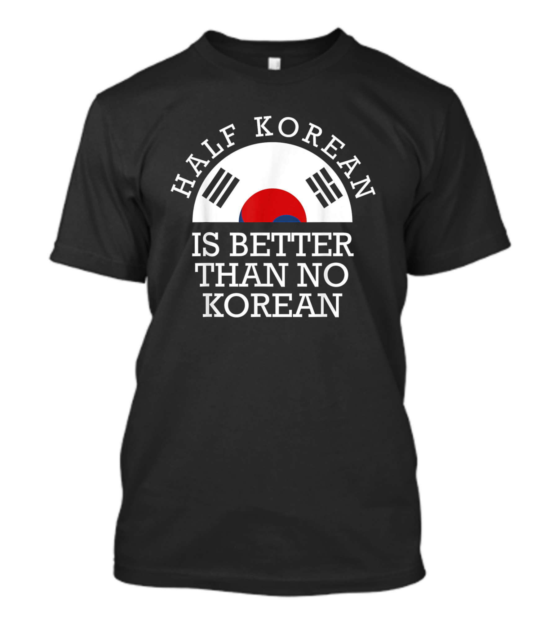 Half Korean Is Better Than No Korean Korea Flag Symbol Text Hanguk T-Shirt