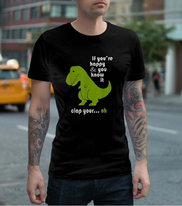 If You're Happy And You Know It Clap Your Oh Dinosaur Joke With Humor Green T-Rex T-Shirt