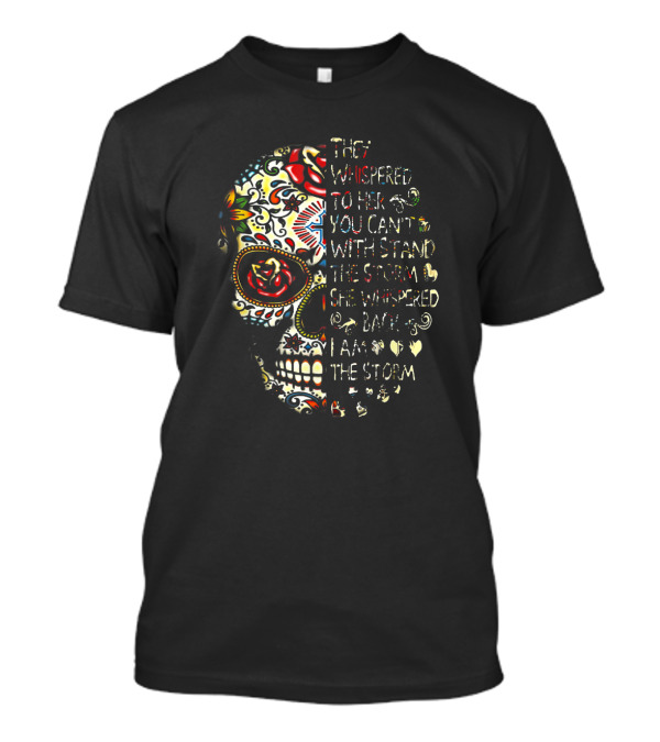 They Whispered You Can’t Withstand The Storm Sugar Skull She Whispered I Am The Storm T-Shirt