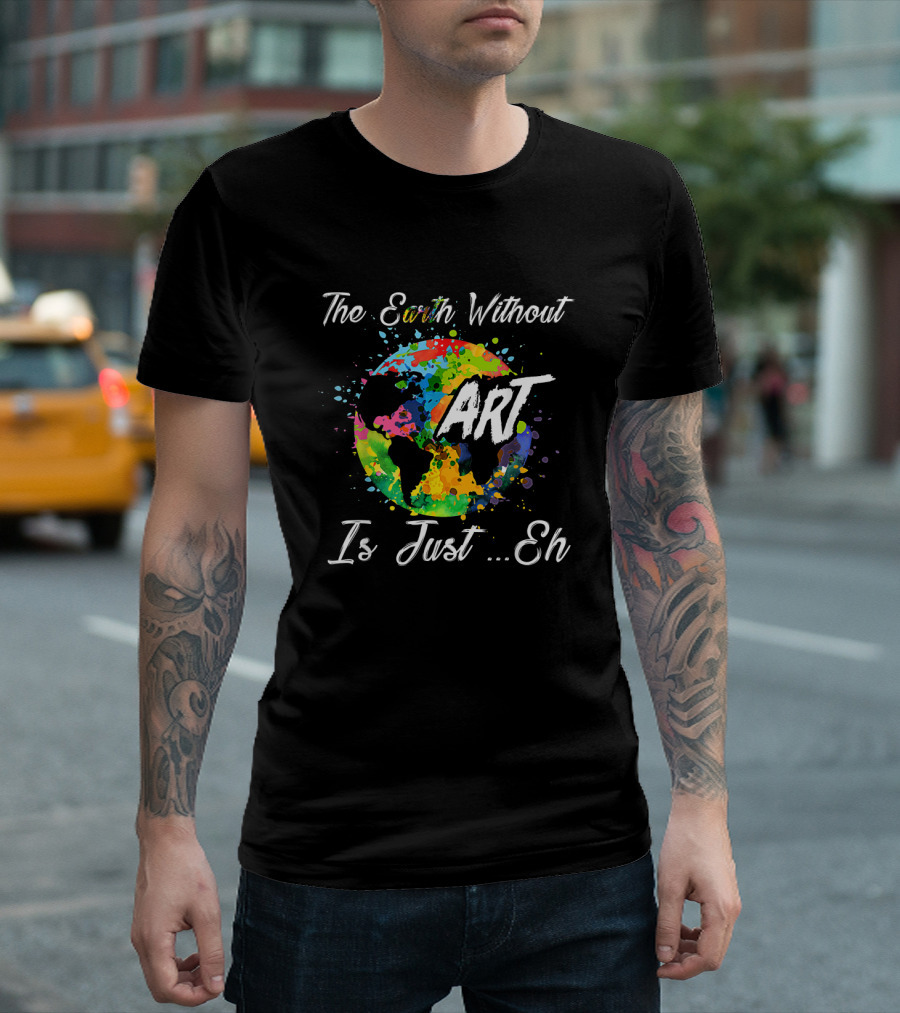 The Earth Without Art Is Just Eh Colorful Globe Funny Art Teacher T-Shirt