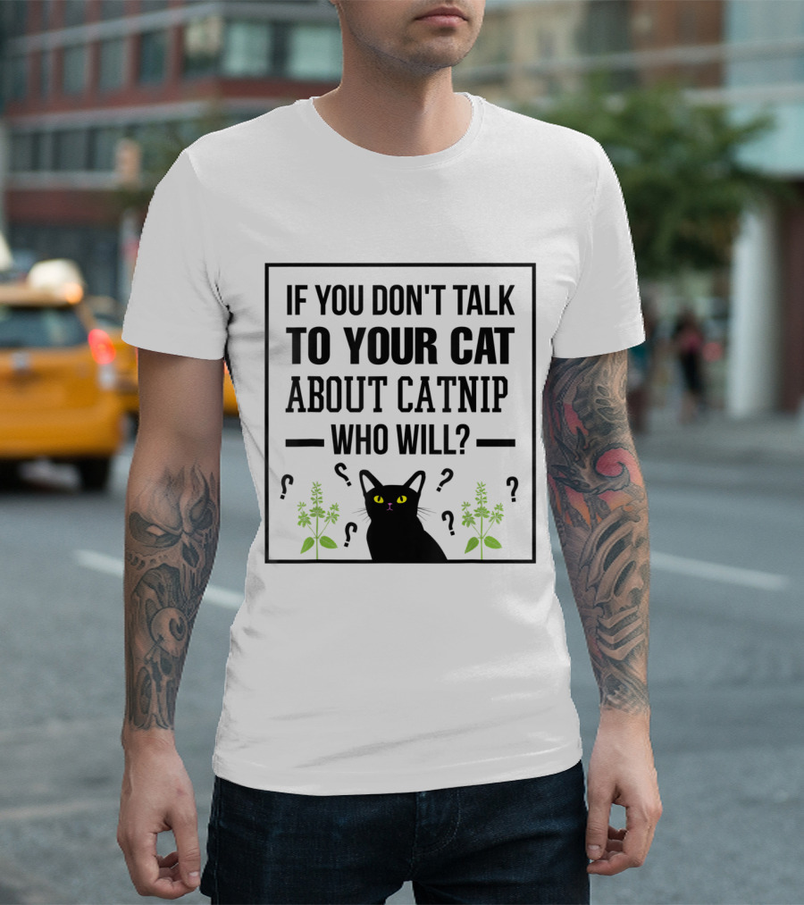 If You Don't Talk to Your Cat About Catnip Who Will Kitty Lover T-Shirt