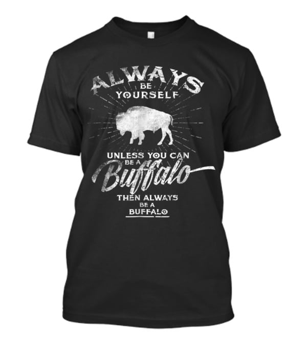 Always Be Yourself Unless You Can Be A Buffalo Then Always Be A Buffalo T-Shirt