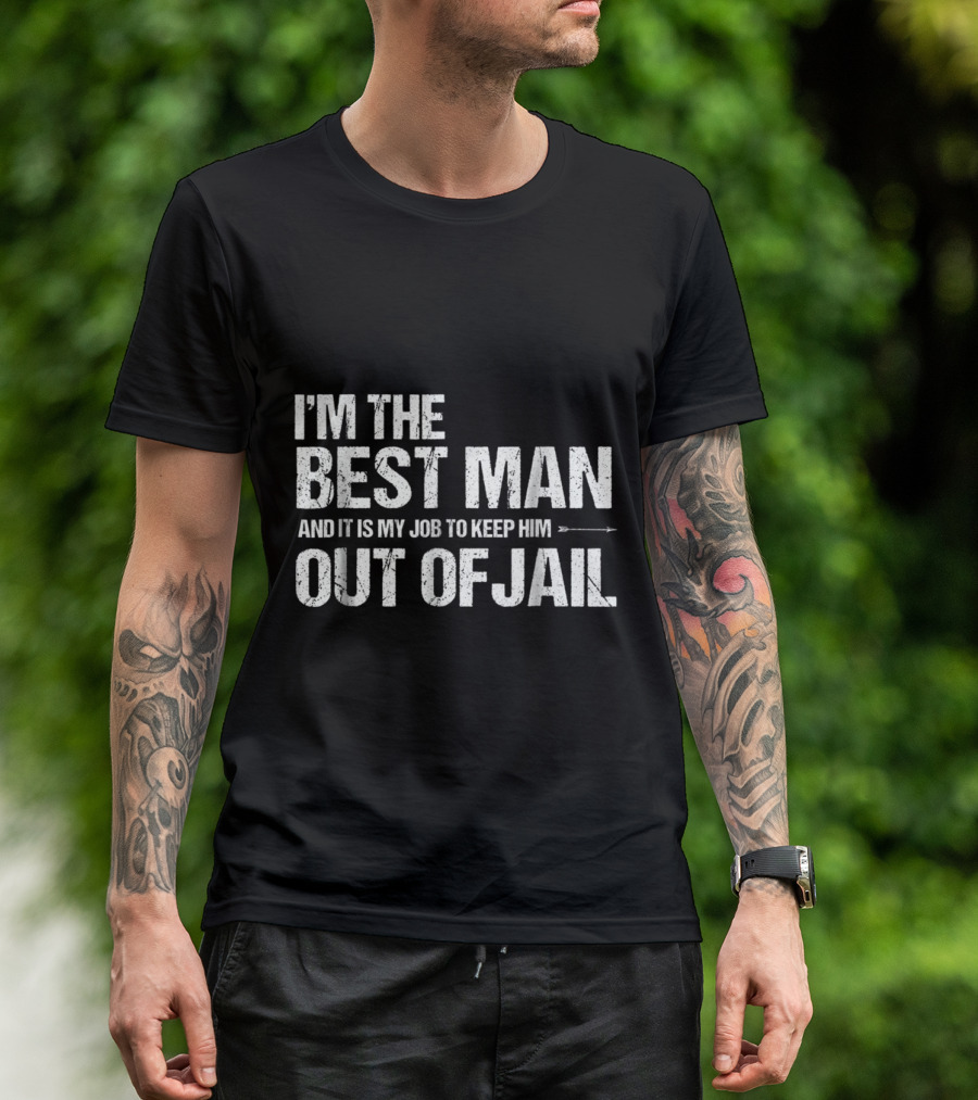 I'm The Best Man And It Is My Job To Keep Him Out Of Jail T-Shirt
