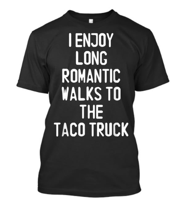 I Enjoy Long Romantic Walks To The Taco Truck T-Shirt