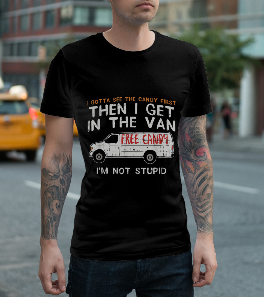 I Gotta See The Candy First Then I Get In The Van Free Candy I'm Not Stupid T-Shirt