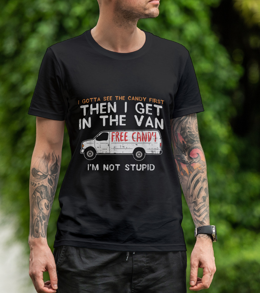 I Gotta See The Candy First Then I Get In The Van Free Candy I'm Not Stupid T-Shirt