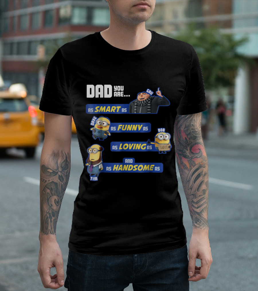 Dad You Are As Smart As Gru As Funny As Dave As Loving As Bob And As Handsome As Tim T-Shirt
