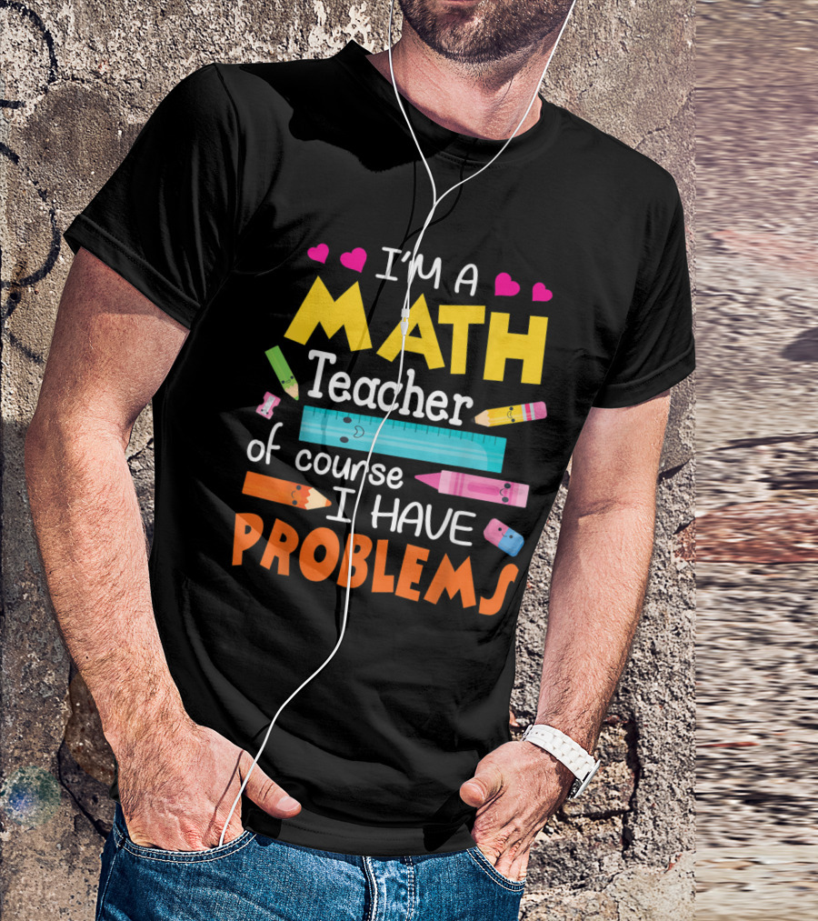 I'm A Math Teacher Math Teacher Of Course I Have Problems T-Shirt