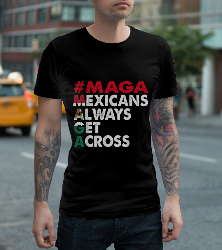 MAGA Mexicans Always Get Across T-Shirt