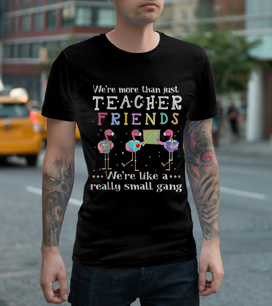 We're More Than Just Teacher Friends Flamingo Trio Like A Really Small Gang T-Shirt