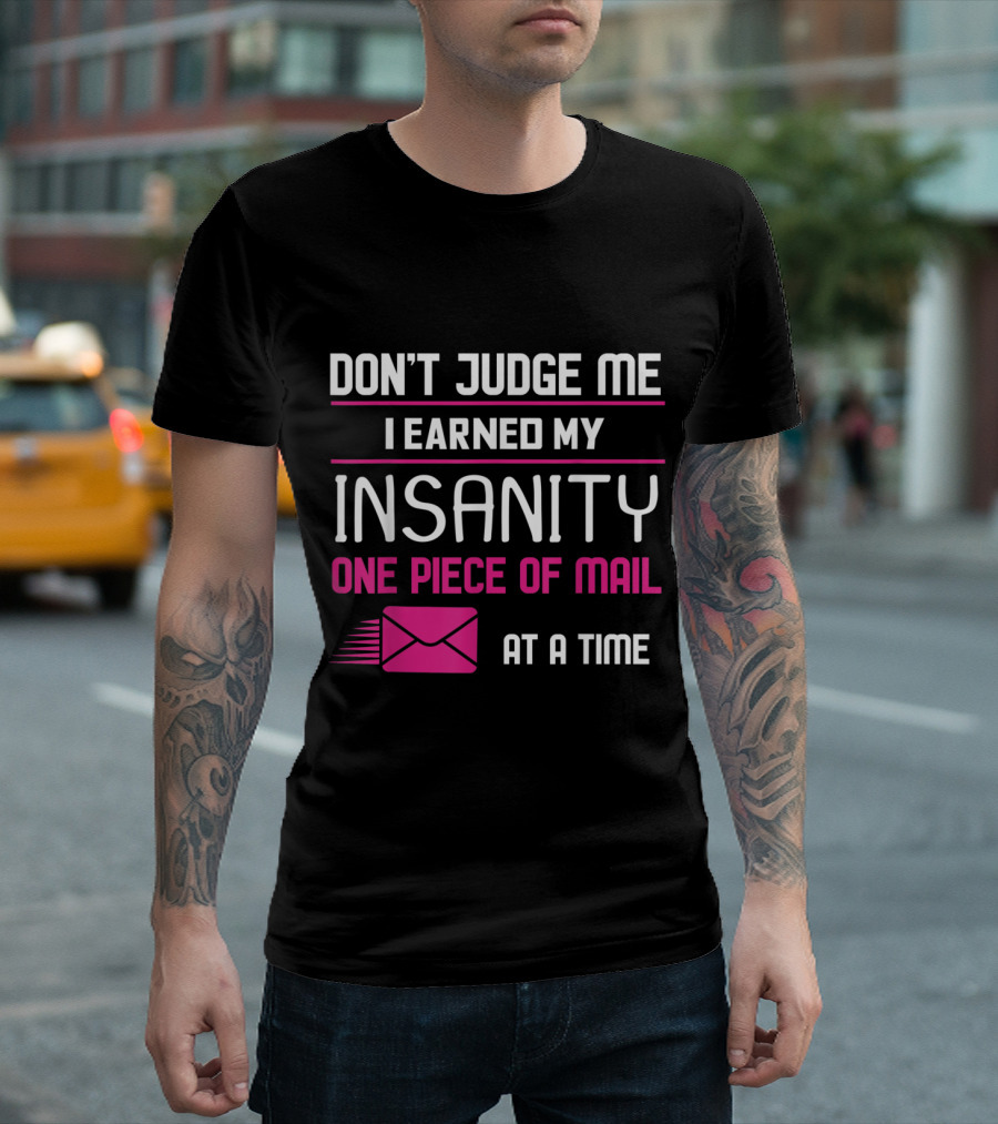 Don't Judge Me I Earned My Insanity One Piece Of Mail At A Time T-Shirt