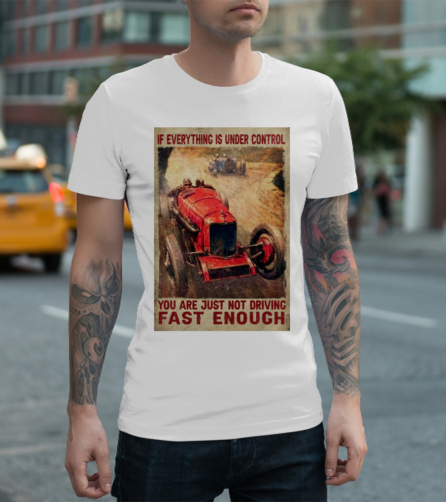 If Everything Is Under Control You Are Just Not Driving Fast Enough T-Shirt