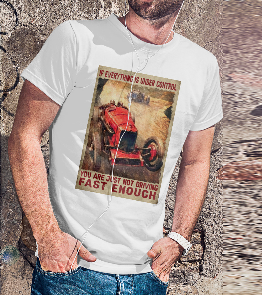 If Everything Is Under Control You Are Just Not Driving Fast Enough T-Shirt