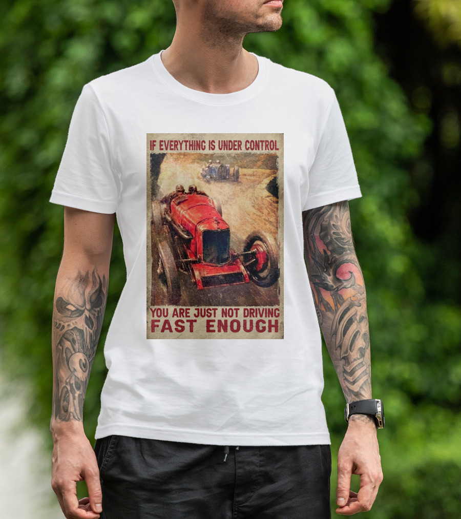 If Everything Is Under Control You Are Just Not Driving Fast Enough T-Shirt