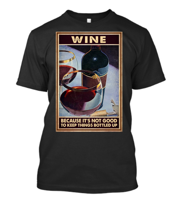 Wine Because It's Not Good To Keep Things Bottled Up T-Shirt