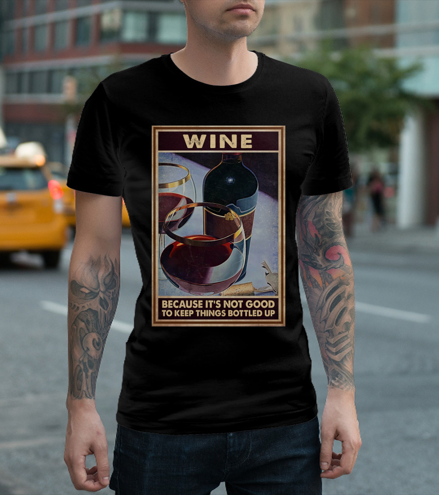 Wine Because It's Not Good To Keep Things Bottled Up T-Shirt