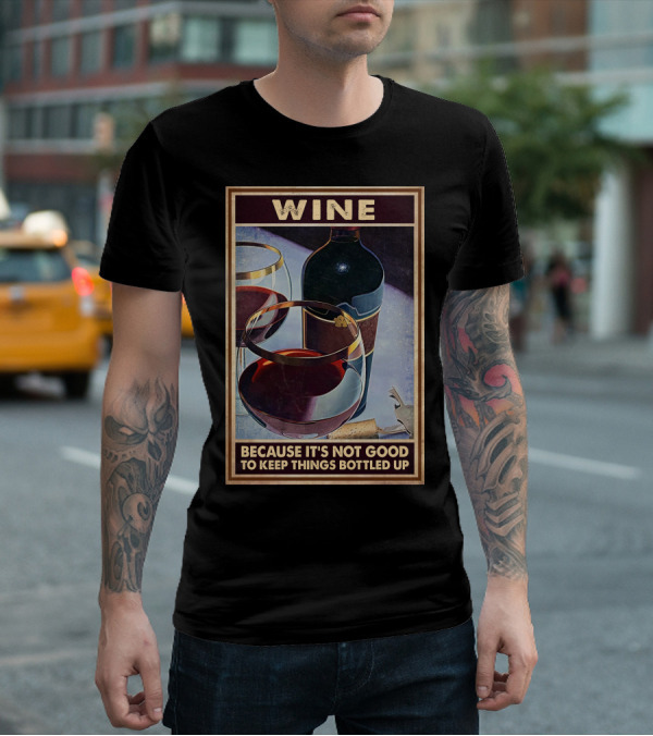 Wine Because It's Not Good To Keep Things Bottled Up T-Shirt