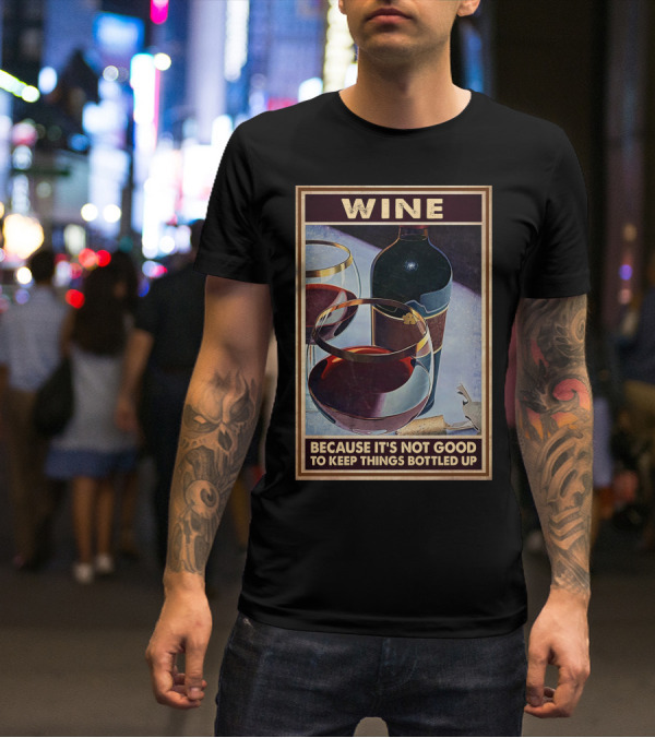 Wine Because It's Not Good To Keep Things Bottled Up T-Shirt