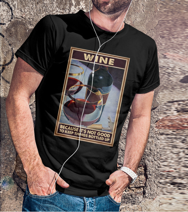 Wine Because It's Not Good To Keep Things Bottled Up T-Shirt