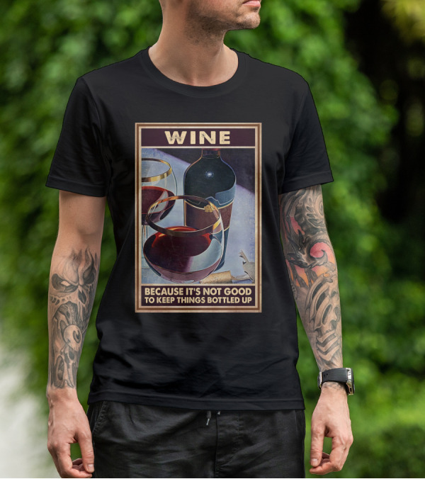 Wine Because It's Not Good To Keep Things Bottled Up T-Shirt