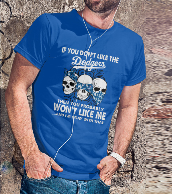 If You Don't Like The Dodgers Then You Probably Won't Like Me And I'm Okay With That T-Shirt
