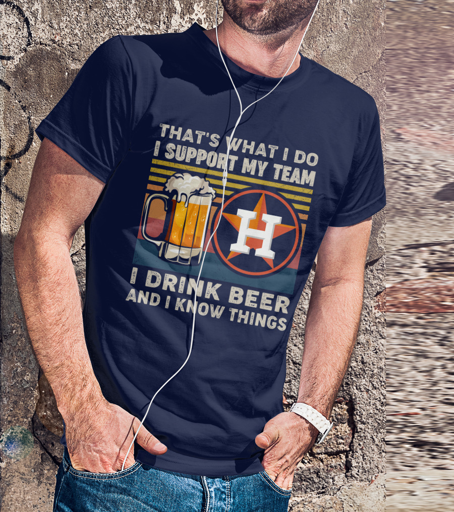 That's What I Do I Support My Team I Drink Beer And I Know Things Houston Baseball T-Shirt