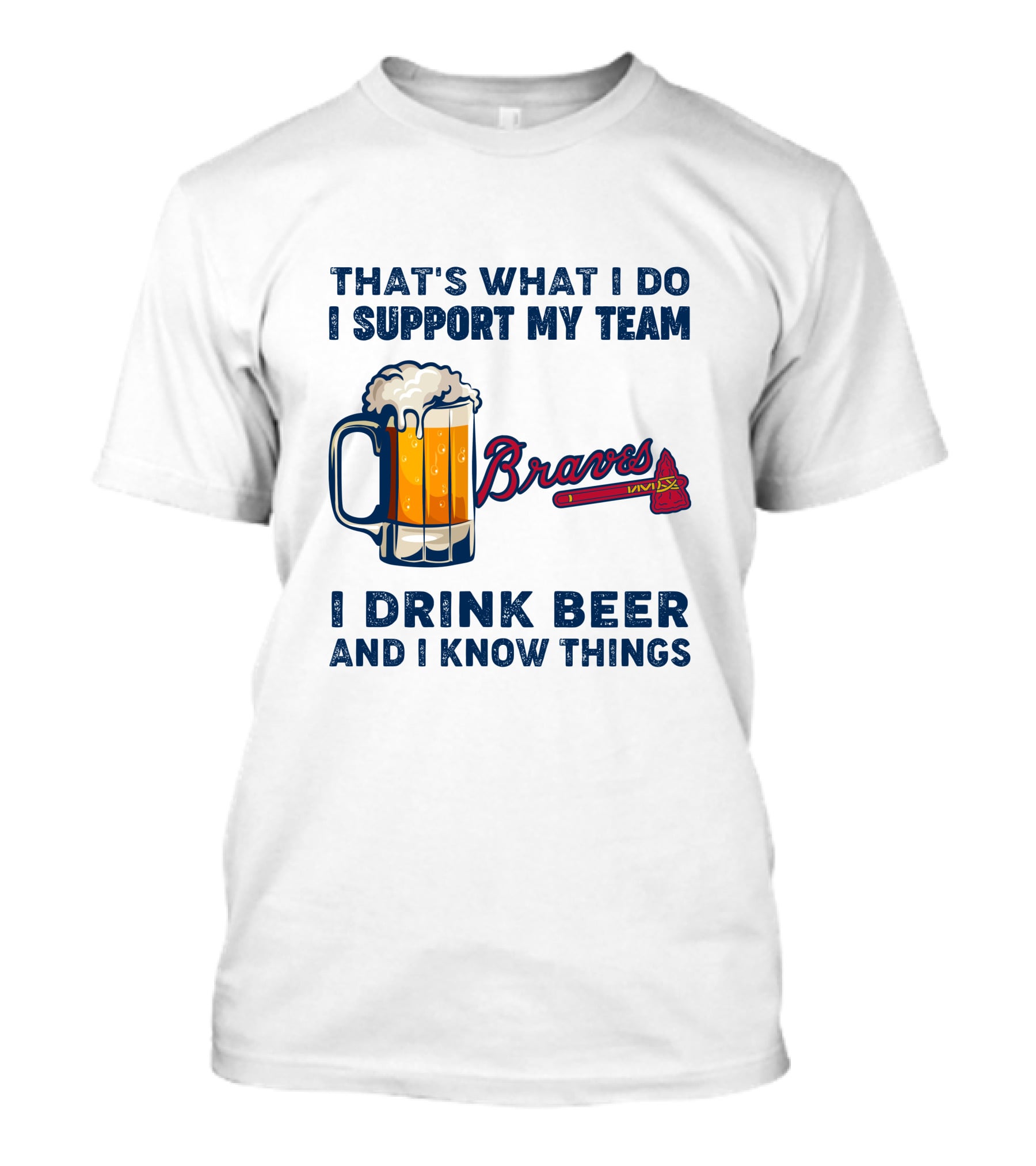 That's What I Do I Support My Team Braves I Drink Beer And I Know Things T-Shirt