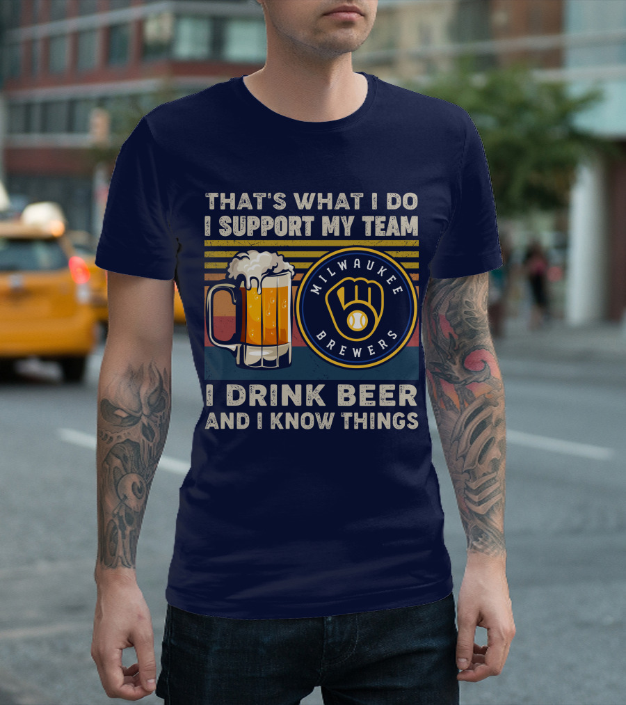 Milwaukee Brewers Support My Team I Drink Beer And I Know Things T-Shirt