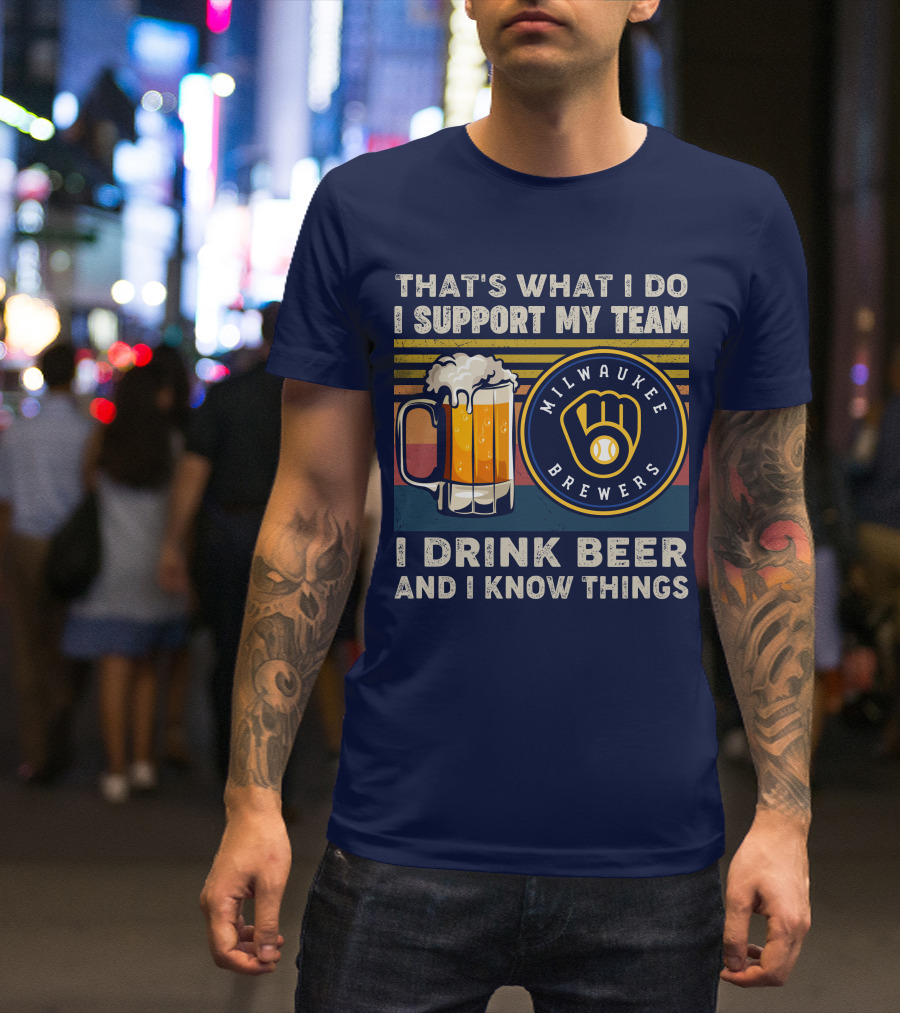 Milwaukee Brewers Support My Team I Drink Beer And I Know Things T-Shirt