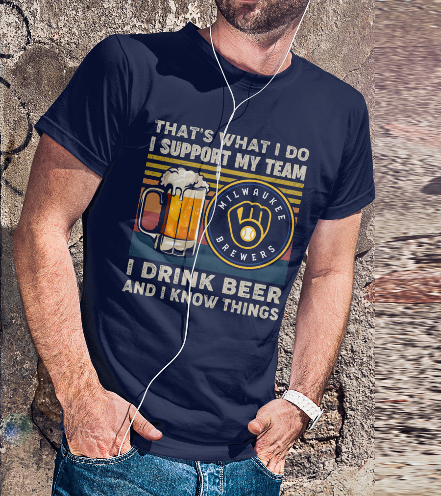 Milwaukee Brewers Support My Team I Drink Beer And I Know Things T-Shirt