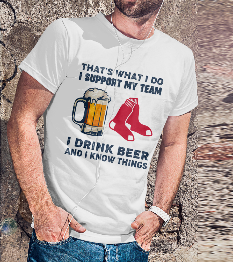 That's What I Do I Support My Team I Drink Beer And I Know Things Red Socks T-Shirt