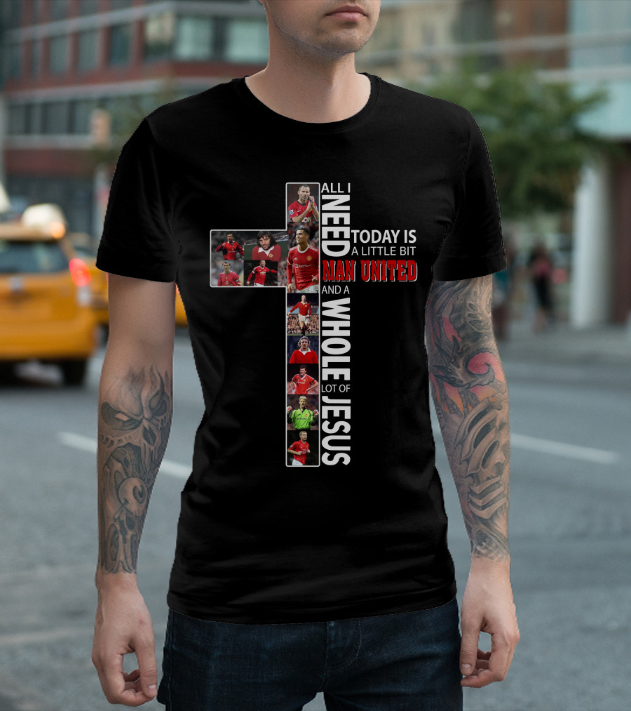 All I Need Today Is A Little Bit Man United And A Whole Lot Of Jesus T-Shirt