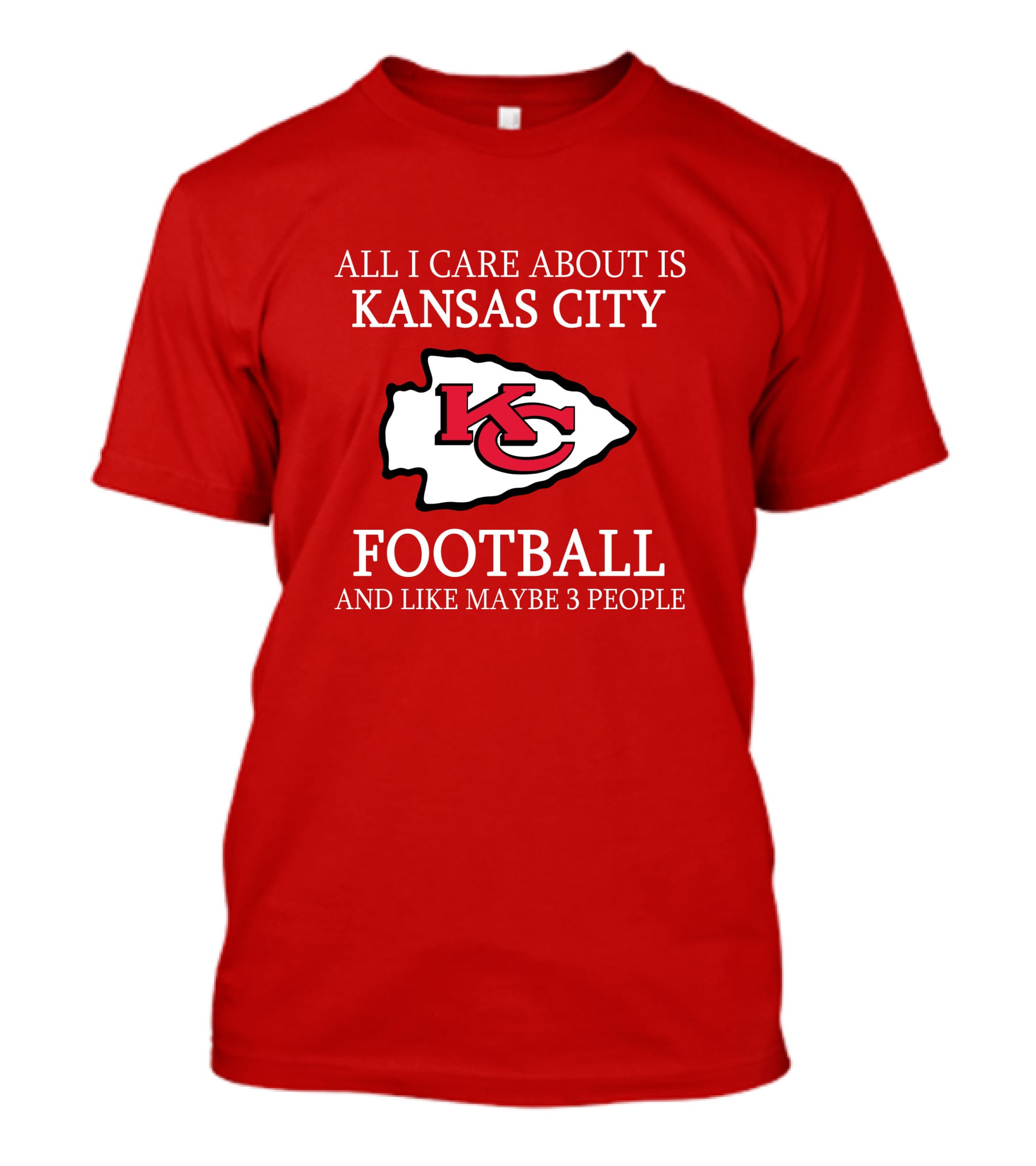 All I Care About Is Kansas City Football And Like Maybe 3 People Kc T-Shirt