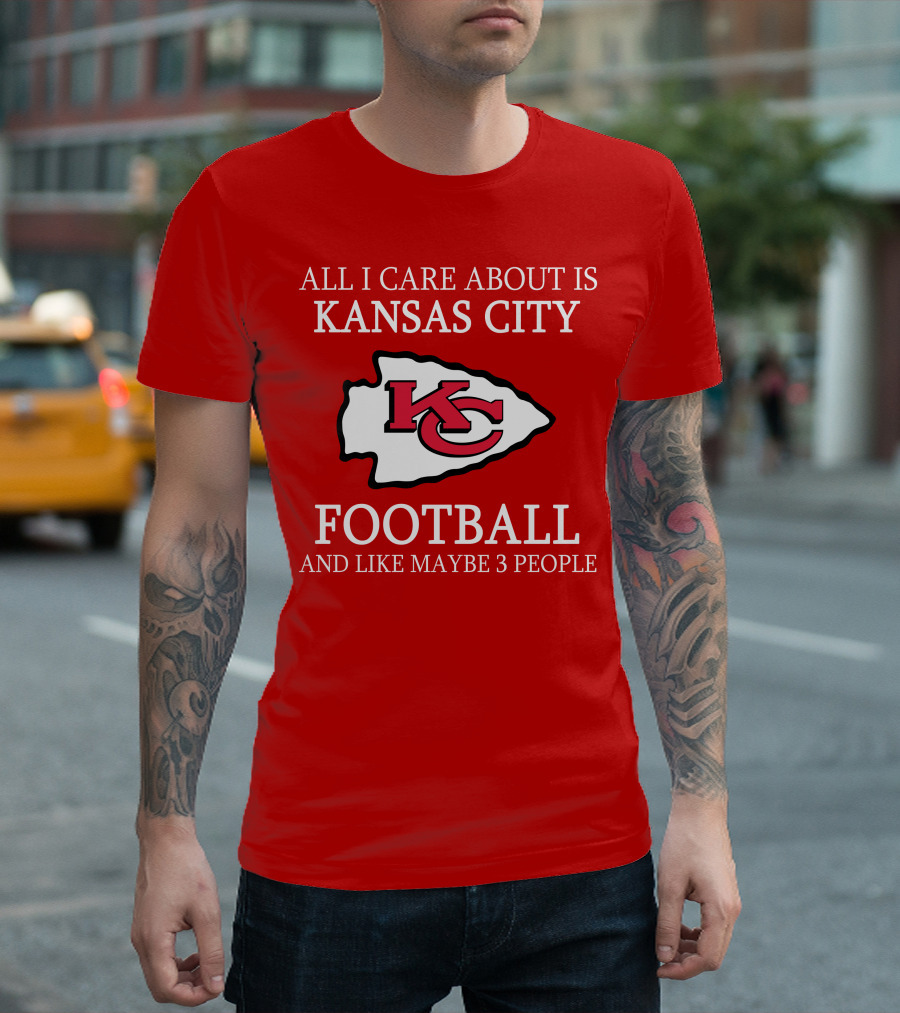 All I Care About Is Kansas City Football And Like Maybe 3 People Kc T-Shirt