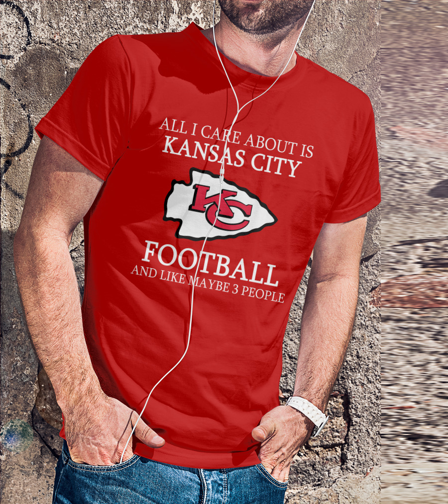 All I Care About Is Kansas City Football And Like Maybe 3 People Kc T-Shirt