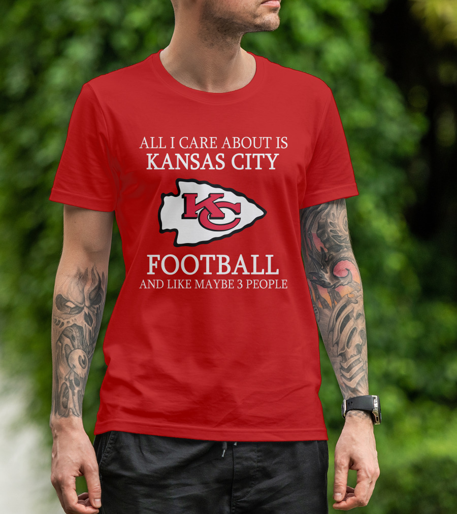 All I Care About Is Kansas City Football And Like Maybe 3 People Kc T-Shirt