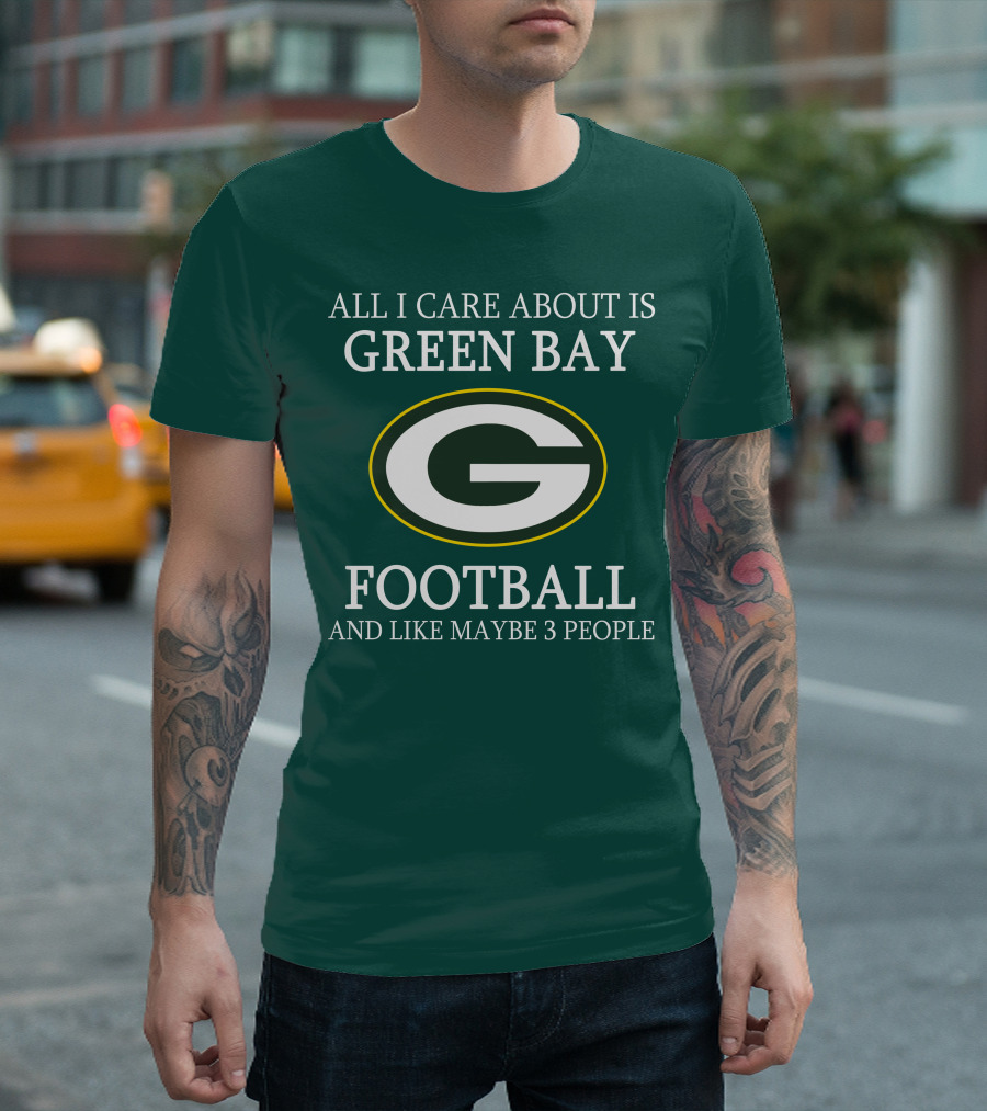 All I Care About Is Green Bay Football And Like Maybe 3 People T-Shirt