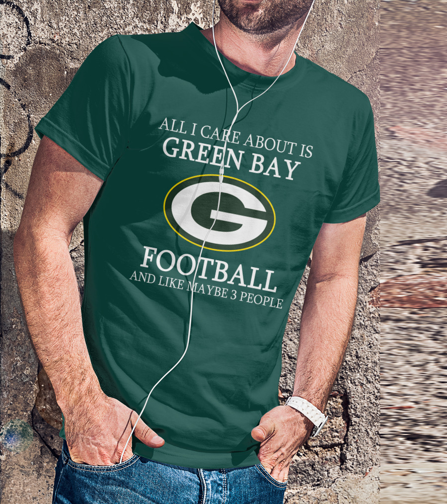 All I Care About Is Green Bay Football And Like Maybe 3 People T-Shirt