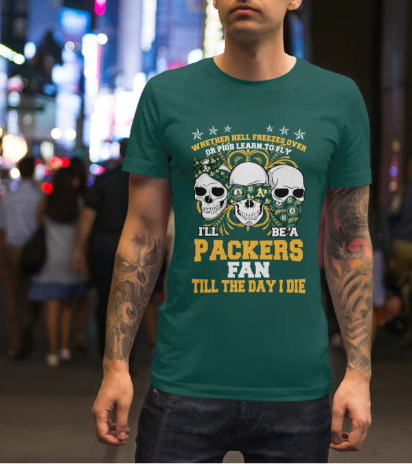 Whether Hell Freezes Over Or Pigs Learn To Fly I'll Be A Packers Fan Till The Day I Die T-Shirt