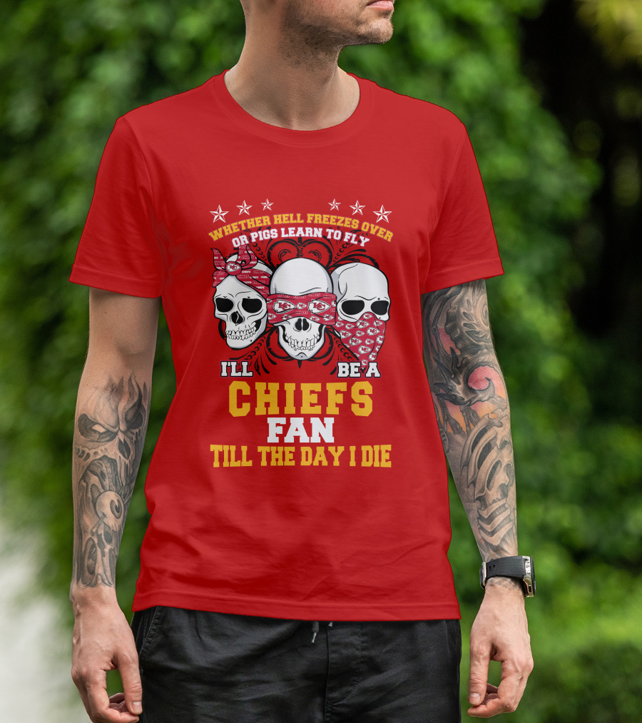 Whether Hell Freezes Over Or Pigs Learn To Fly I'll Be A Chiefs Fan Till The Day I Die T-Shirt
