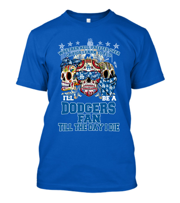 Whether Hell Freezes Over Or Pigs Learn To Fly I'll Be A Dodgers Fan Till The Day I Die T-Shirt