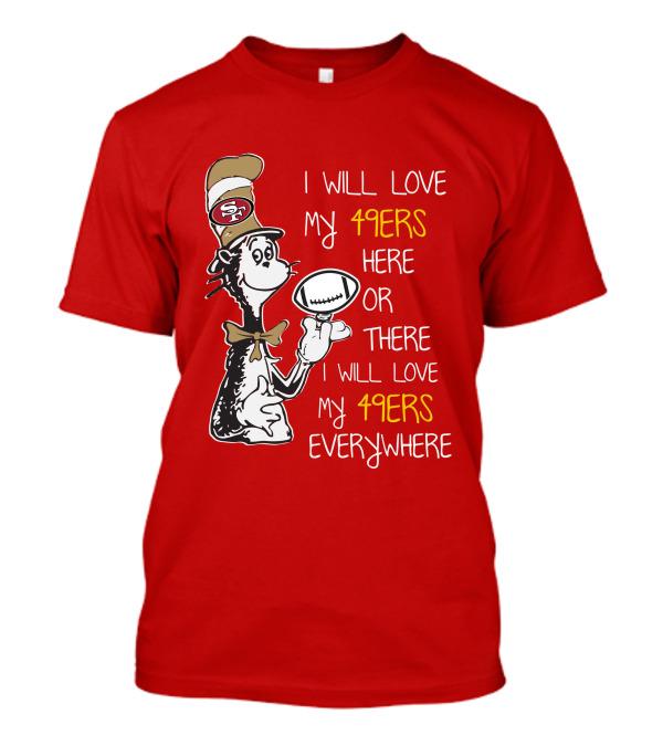 I Will Love My 49ers Here Or There Everywhere T-Shirt