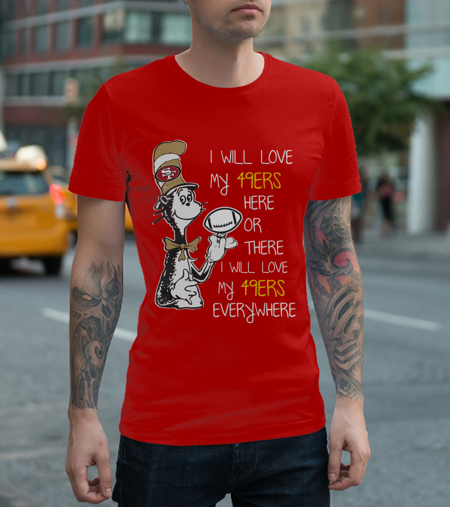 I Will Love My 49ers Here Or There Everywhere T-Shirt