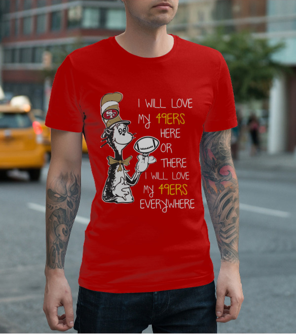 I Will Love My 49ers Here Or There Everywhere T-Shirt