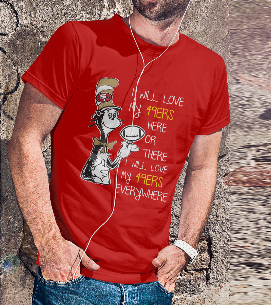 I Will Love My 49ers Here Or There Everywhere T-Shirt