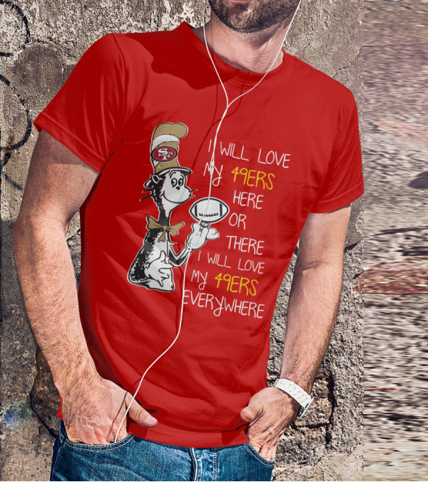 I Will Love My 49ers Here Or There Everywhere T-Shirt
