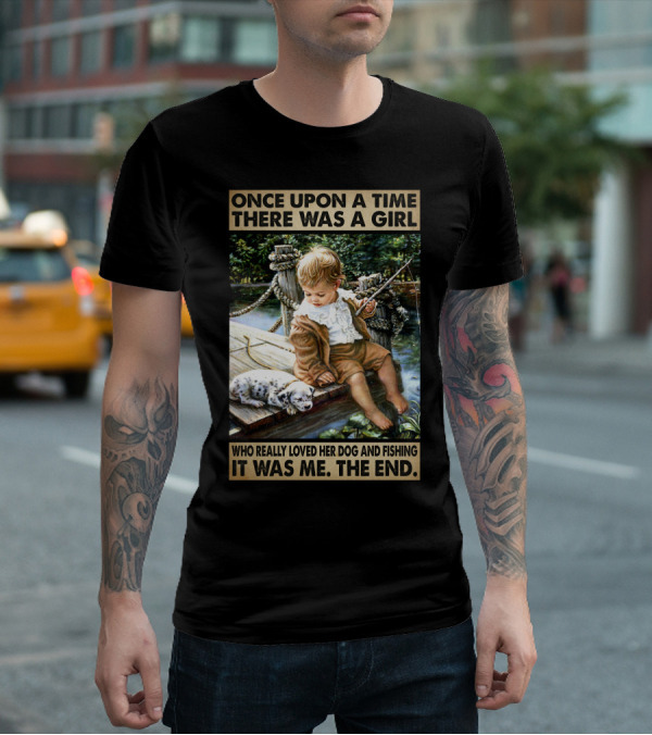 Once Upon A Time There Was A Girl Who Really Loved Her Dog And Fishing It Was Me The End T-Shirt